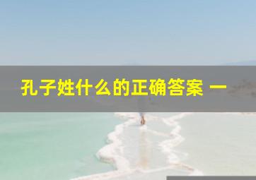 孔子姓什么的正确答案 一